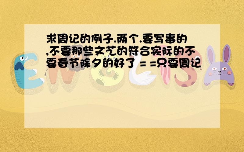 求周记的例子.两个.要写事的,不要那些文艺的符合实际的不要春节除夕的好了 = =只要周记