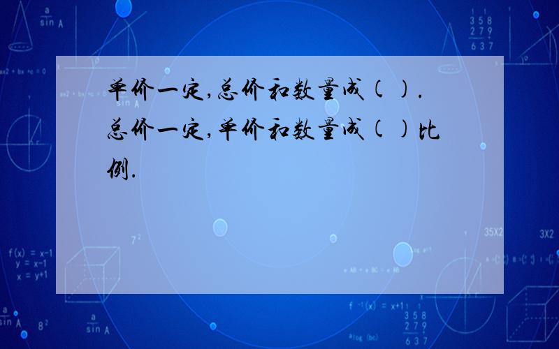 单价一定,总价和数量成().总价一定,单价和数量成()比例.