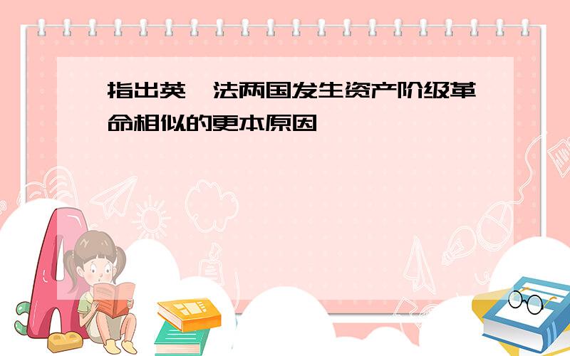 指出英、法两国发生资产阶级革命相似的更本原因