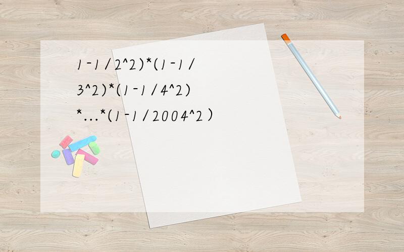 1-1/2^2)*(1-1/3^2)*(1-1/4^2)*...*(1-1/2004^2）