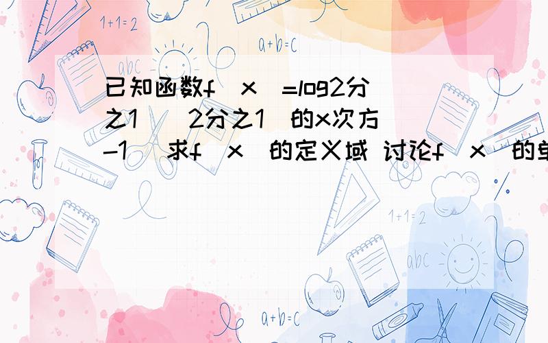 已知函数f(x)=log2分之1[(2分之1)的x次方 -1] 求f(x)的定义域 讨论f(x)的单调性