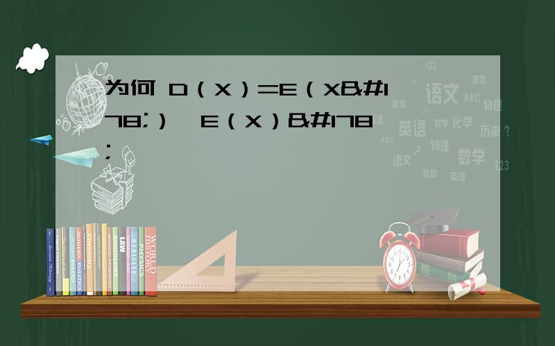 为何 D（X）=E（X²）一E（X）²