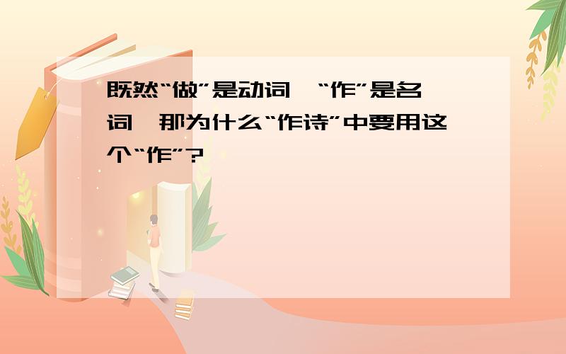 既然“做”是动词,“作”是名词,那为什么“作诗”中要用这个“作”?