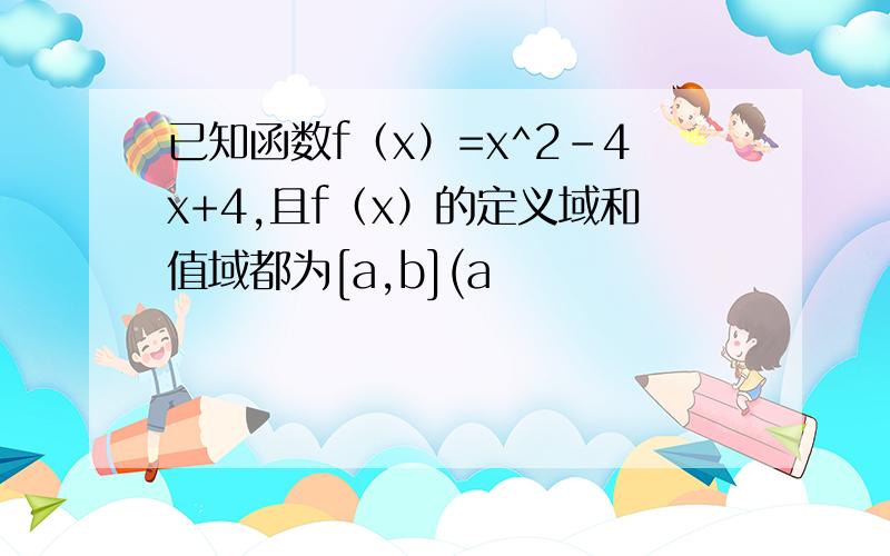 已知函数f（x）=x^2-4x+4,且f（x）的定义域和值域都为[a,b](a