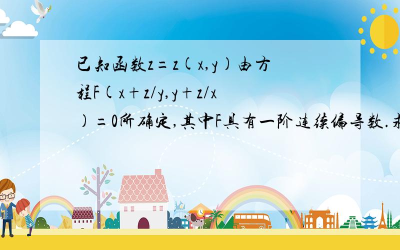 已知函数z=z(x,y)由方程F(x+z/y,y+z/x)=0所确定,其中F具有一阶连续偏导数.求证：x∂z/∂x +y ∂z/∂y =z-xy