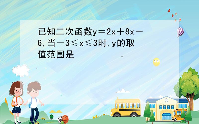 已知二次函数y＝2x＋8x－6,当－3≤x≤3时,y的取值范围是　　　　　．