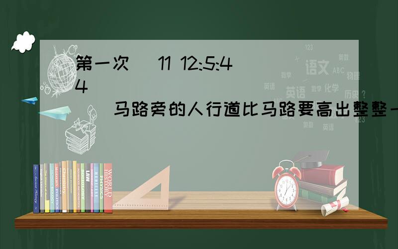 第一次 (11 12:5:44)      马路旁的人行道比马路要高出整整一个台阶,而他简直还没满一周岁.      他长着两条细弱的小腿,此刻这两条小腿怎么也不听使唤,老