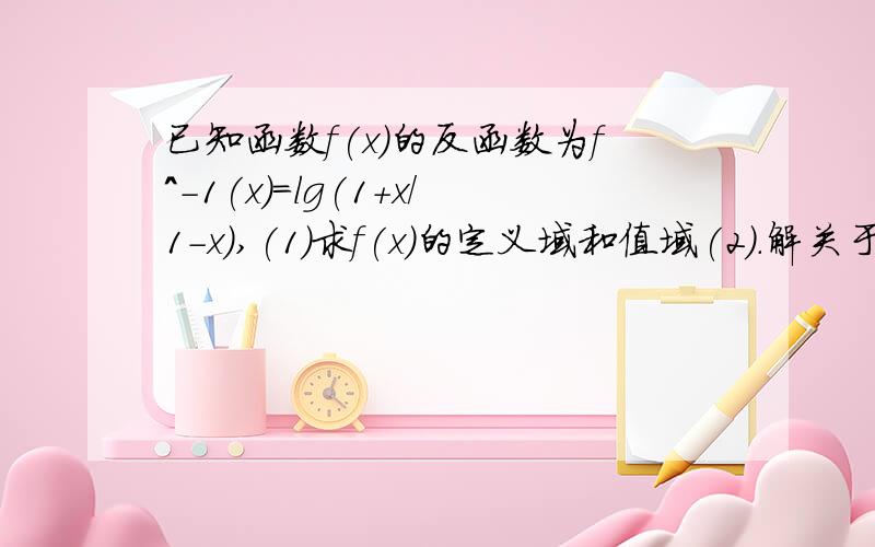 已知函数f(x)的反函数为f^-1(x)=lg(1+x/1-x),(1)求f(x)的定义域和值域(2).解关于x的不等式 1-f(x)>1/(100^x -1)貌似蛮简单的,可是我半个月数学书没看,全忘了