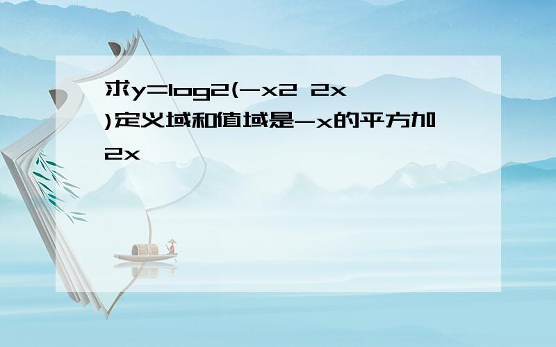 求y=log2(-x2 2x)定义域和值域是-x的平方加2x