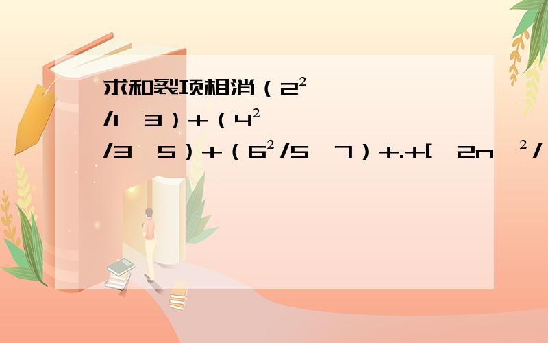 求和裂项相消（2²/1*3）+（4²/3*5）+（6²/5*7）+.+[﹙2n﹚²/（2n-1）*（2n+1）]