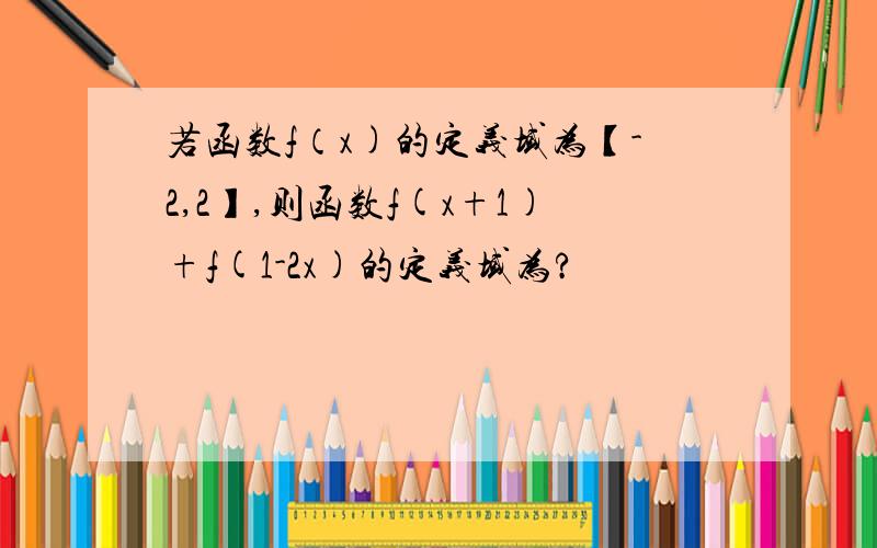 若函数f（x)的定义域为【-2,2】,则函数f(x+1)+f(1-2x)的定义域为?