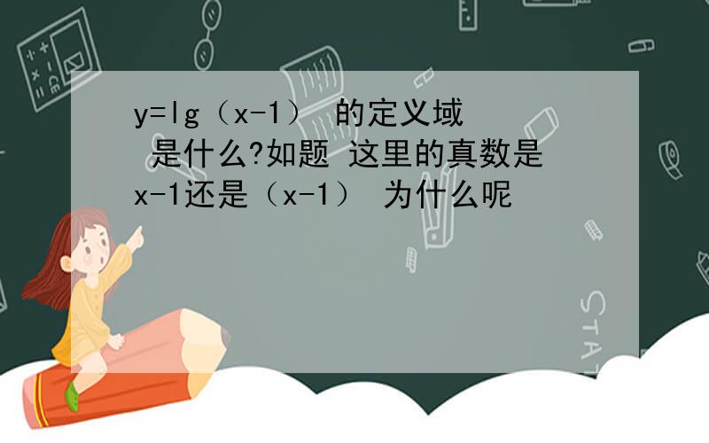 y=lg（x-1） 的定义域 是什么?如题 这里的真数是x-1还是（x-1） 为什么呢