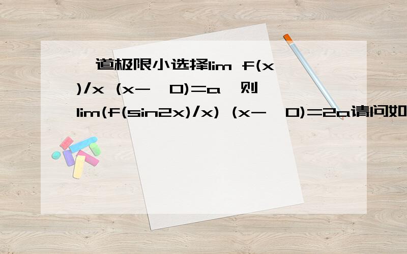 一道极限小选择lim f(x)/x (x->0)=a,则lim(f(sin2x)/x) (x->0)=2a请问如何书写计算过程,