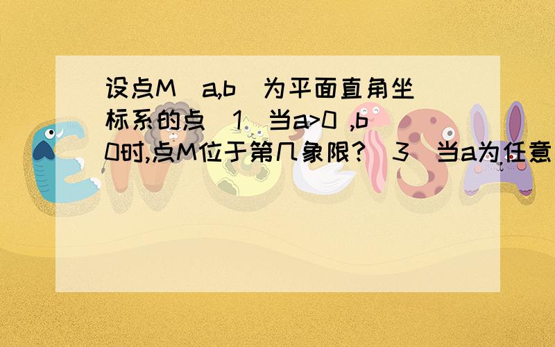 设点M（a,b）为平面直角坐标系的点（1）当a>0 ,b0时,点M位于第几象限?（3）当a为任意有理数,且b