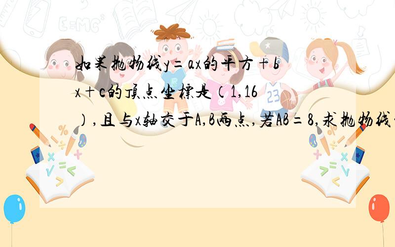 如果抛物线y=ax的平方+bx+c的顶点坐标是（1,16）,且与x轴交于A,B两点,若AB=8,求抛物线的表达式