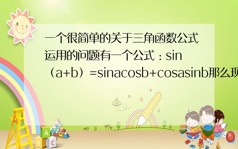 一个很简单的关于三角函数公式运用的问题有一个公式：sin（a+b）=sinacosb+cosasinb那么现在有一个题：cos30sin10-sin10cos30难道不该是=sin（10-30）=-sin20吗?应该是要看a b 的前后顺序呀?但是答案就是