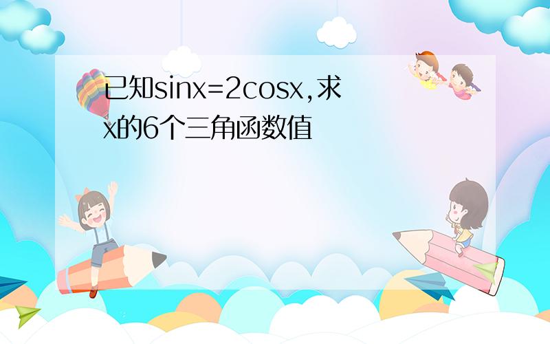 已知sinx=2cosx,求x的6个三角函数值