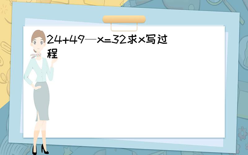 24+49—x=32求x写过程