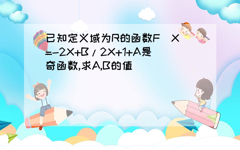 已知定义域为R的函数F[X]=-2X+B/2X+1+A是奇函数,求A,B的值