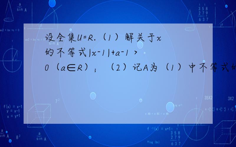 设全集U=R.（1）解关于x的不等式|x-1|+a-1＞0（a∈R）；（2）记A为（1）中不等式的解集,集合,若（CUA）∩B恰有3个元素,求a的取值范围.    求解倒数第二行的不等式怎么出来的?