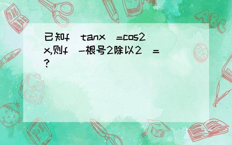 已知f(tanx)=cos2x,则f(-根号2除以2)=?