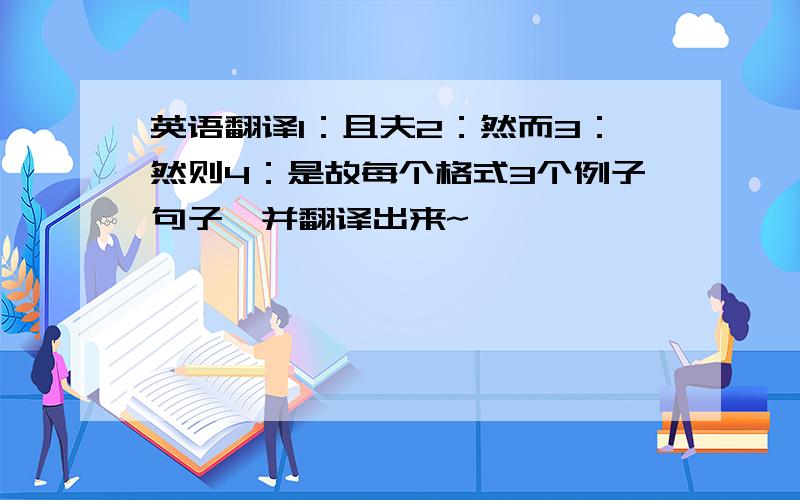 英语翻译1：且夫2：然而3：然则4：是故每个格式3个例子句子,并翻译出来~