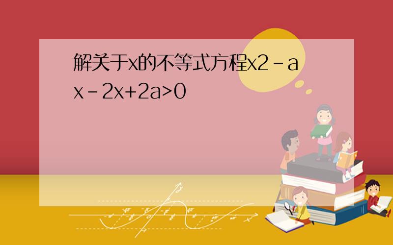 解关于x的不等式方程x2-ax-2x+2a>0