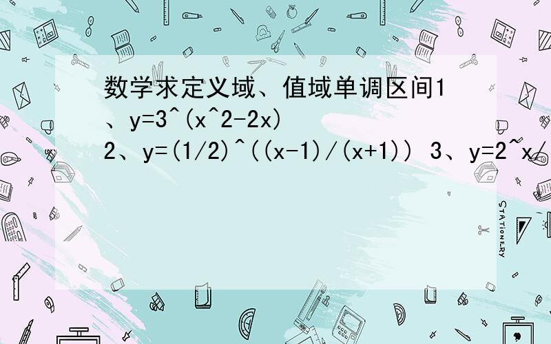 数学求定义域、值域单调区间1、y=3^(x^2-2x) 2、y=(1/2)^((x-1)/(x+1)) 3、y=2^x/（1+2^x） 4、y=4^x+2^(x+1)+1 5、已知f(x)=1/（2^x-1）+1/2,判断奇偶性.具体过程要有前四题求定义域、值域和单调区间。第五题