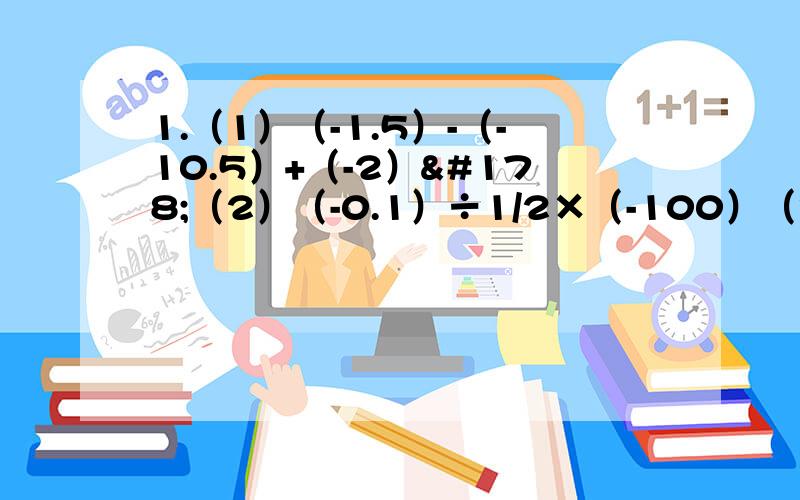 1.（1）（-1.5）-（-10.5）+（-2）²（2）（-0.1）÷1/2×（-100）（3） -8-[-7+（1-2/3×0.6）÷（-3）]（4） （-3）²-（1又1/2）³×2/9-6÷（-24/5）2.化简：（1）（m+2n）-（2m-n）（2） 2×（-4a²+8a&