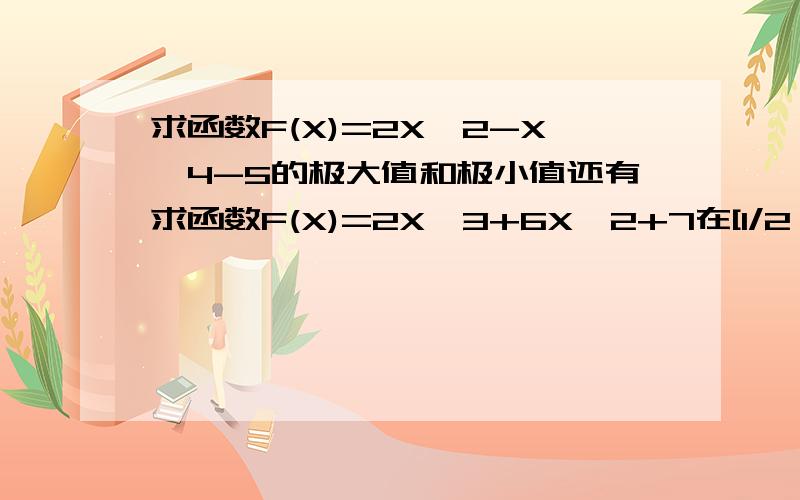 求函数F(X)=2X^2-X^4-5的极大值和极小值还有求函数F(X)=2X^3+6X^2+7在[1/2,2√2]上的最大值和最小值