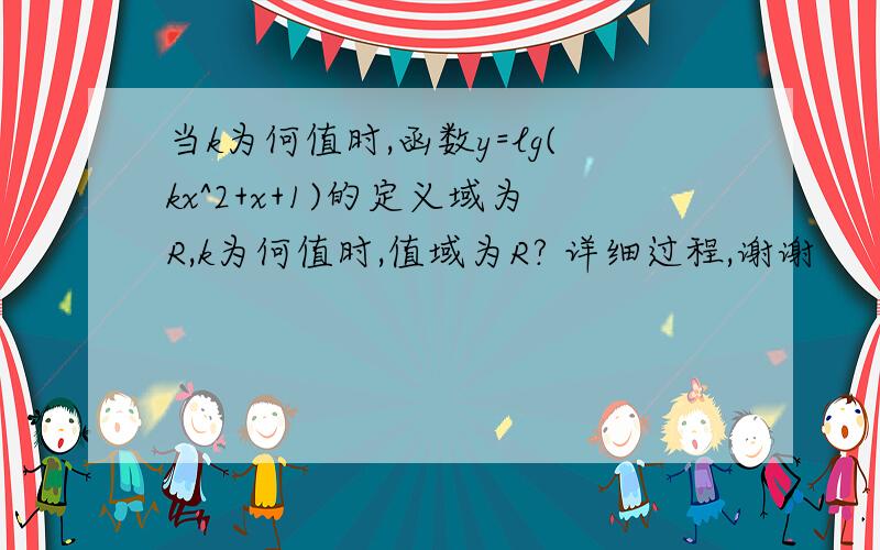 当k为何值时,函数y=lg(kx^2+x+1)的定义域为R,k为何值时,值域为R? 详细过程,谢谢