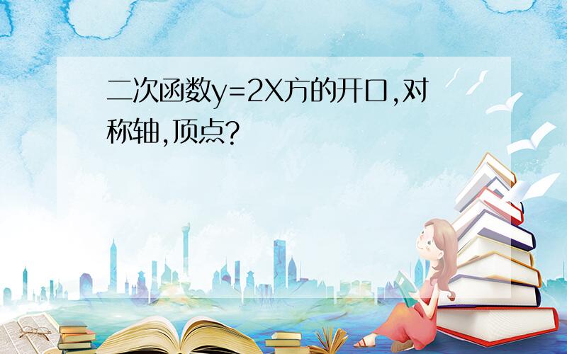 二次函数y=2X方的开口,对称轴,顶点?