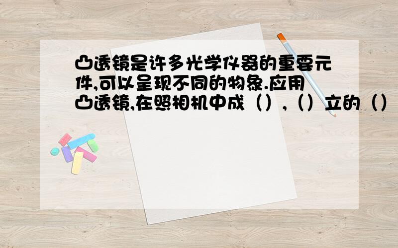 凸透镜是许多光学仪器的重要元件,可以呈现不同的物象.应用凸透镜,在照相机中成（）,（）立的（）象；在投影仪中成（）,（）力的（）象；而直接用凸透镜做放大镜时,成（）,（）立的（