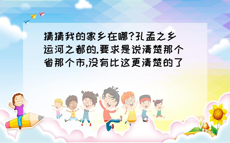 猜猜我的家乡在哪?孔孟之乡 运河之都的.要求是说清楚那个省那个市,没有比这更清楚的了