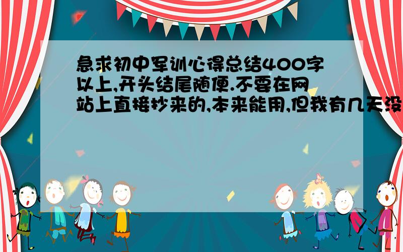 急求初中军训心得总结400字以上,开头结尾随便.不要在网站上直接抄来的,本来能用,但我有几天没去,尽量少用叙事的段落.载8月30号之前给我.（我们军训了五天）