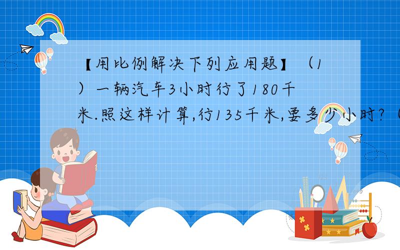 【用比例解决下列应用题】（1）一辆汽车3小时行了180千米.照这样计算,行135千米,要多少小时?（2）王晓同学去买文具,他带的钱刚好可以买6本单价6.5元的笔记本.如果这些钱也正好能买13支圆