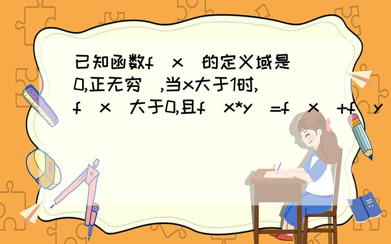 已知函数f(x)的定义域是（0,正无穷）,当x大于1时,f（x）大于0,且f(x*y)=f(x)+f(y) 证明f(x)在定义域上是增函数