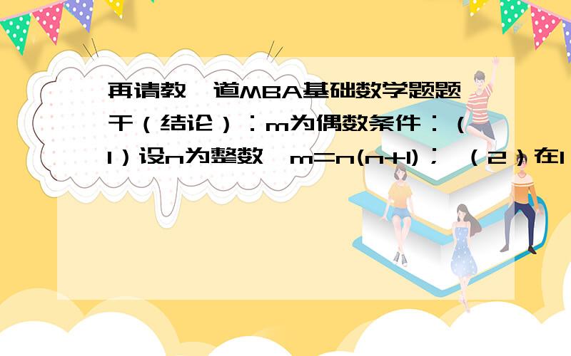 再请教一道MBA基础数学题题干（结论）：m为偶数条件：（1）设n为整数,m=n(n+1)； （2）在1,2,3,…,1990这1990各自然数中的相邻两个数之间任意添加一个加号或减号,设这样组成的运算式的结果是m