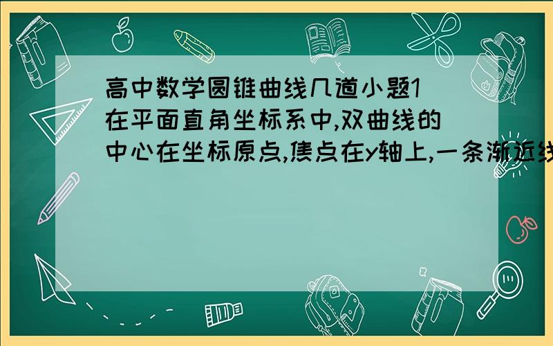 高中数学圆锥曲线几道小题1)在平面直角坐标系中,双曲线的中心在坐标原点,焦点在y轴上,一条渐近线的方程为x-2y=0,则它的离心率为?2)已知双曲线的顶点到渐近线的距离为2,焦点到渐近线的距