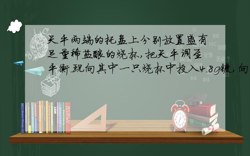 天平两端的托盘上分别放置盛有足量稀盐酸的烧杯,把天平调至平衡.现向其中一只烧杯中投入4.8g镁,向另一只烧杯投入适量铁片,要使天平最终保持平衡,投入铁片的质量最接近a4.56gb4.8gc2.3gd2.4g