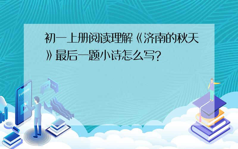 初一上册阅读理解《济南的秋天》最后一题小诗怎么写?