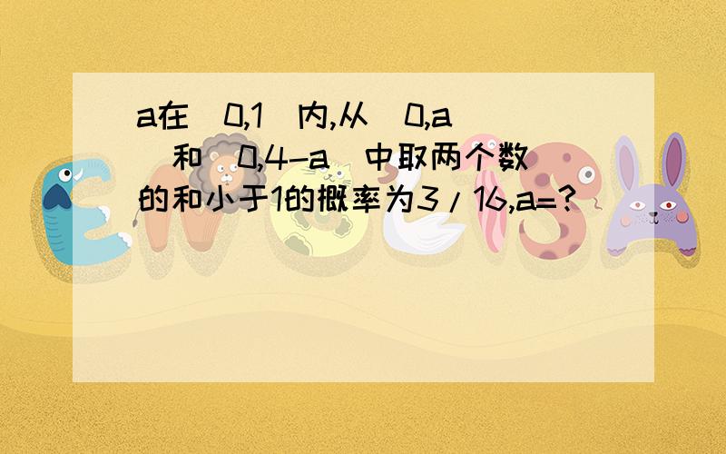 a在（0,1）内,从(0,a)和(0,4-a)中取两个数的和小于1的概率为3/16,a=?