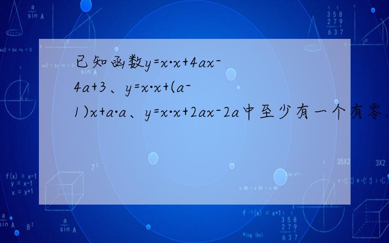 已知函数y=x·x+4ax-4a+3、y=x·x+(a-1)x+a·a、y=x·x+2ax-2a中至少有一个有零点,求实数a范围