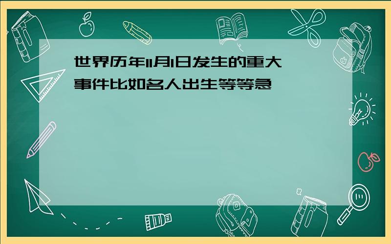 世界历年11月1日发生的重大事件比如名人出生等等急