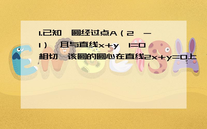 1.已知一圆经过点A（2,-1）,且与直线x+y—1=0相切,该圆的圆心在直线2x+y=0上,求圆方程?2.求过A（-2,-4）向圆X2+Y2=4所引的切线方程急需——————