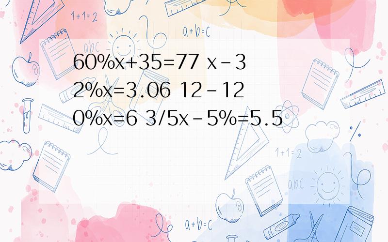 60%x+35=77 x-32%x=3.06 12-120%x=6 3/5x-5%=5.5