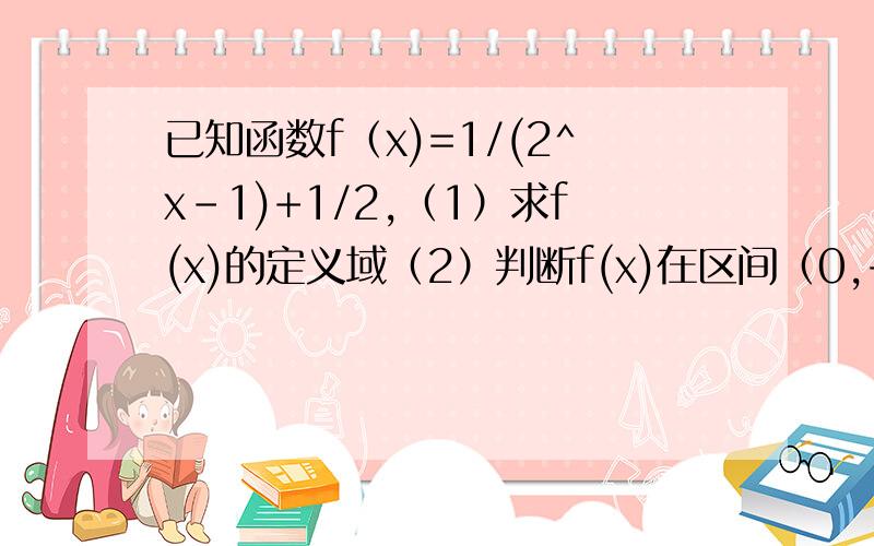 已知函数f（x)=1/(2^x-1)+1/2,（1）求f(x)的定义域（2）判断f(x)在区间（0,+∞）上的单调性并证明