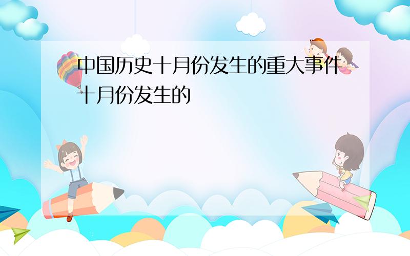 中国历史十月份发生的重大事件十月份发生的