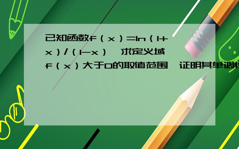 已知函数f（x）=ln（1+x）/（1-x）,求定义域,f（x）大于0的取值范围,证明其单调性