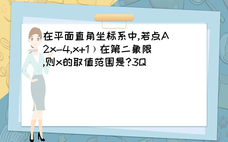 在平面直角坐标系中,若点A(2x-4,x+1﹚在第二象限,则x的取值范围是?3Q